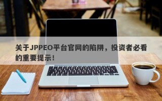 关于JPPEO平台官网的陷阱，投资者必看的重要提示！