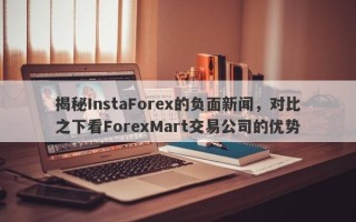 揭秘InstaForex的负面新闻，对比之下看ForexMart交易公司的优势