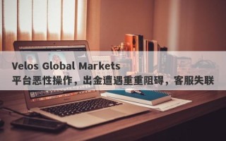 Velos Global Markets平台恶性操作，出金遭遇重重阻碍，客服失联