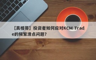 【真相哥】投资者如何应对KCM Trade的频繁滑点问题？