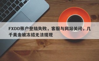 FXDD账户登陆失败，客服与网站关闭，几千美金被冻结无法提现