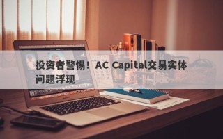 投资者警惕！AC Capital交易实体问题浮现