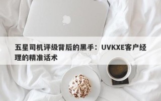 五星司机评级背后的黑手：UVKXE客户经理的精准话术