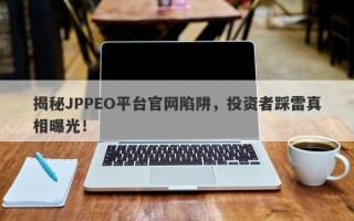 揭秘JPPEO平台官网陷阱，投资者踩雷真相曝光！