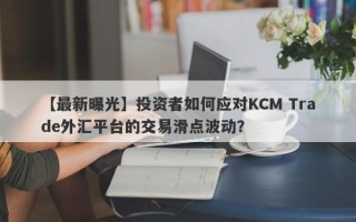 【最新曝光】投资者如何应对KCM Trade外汇平台的交易滑点波动？