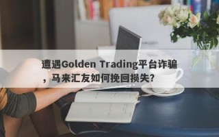 遭遇Golden Trading平台诈骗，马来汇友如何挽回损失？