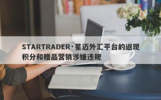 STARTRADER·星迈外汇平台的返现积分和赠品营销涉嫌违规