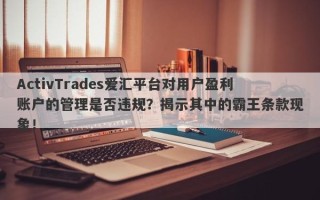 ActivTrades爱汇平台对用户盈利账户的管理是否违规？揭示其中的霸王条款现象！