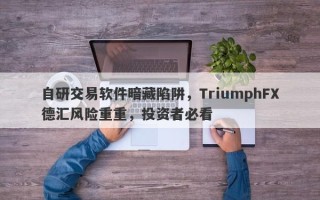 自研交易软件暗藏陷阱，TriumphFX德汇风险重重，投资者必看