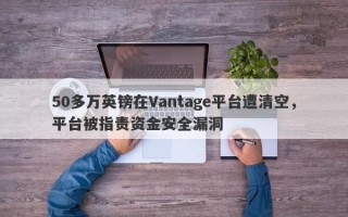 50多万英镑在Vantage平台遭清空，平台被指责资金安全漏洞