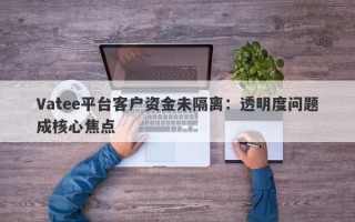 Vatee平台客户资金未隔离：透明度问题成核心焦点