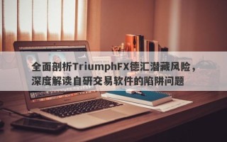 全面剖析TriumphFX德汇潜藏风险，深度解读自研交易软件的陷阱问题