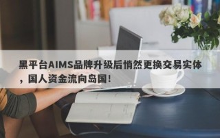 黑平台AIMS品牌升级后悄然更换交易实体，国人资金流向岛国！