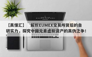 【真懂汇】‘解析EUMEX交易所背后的自研实力，探究中国元素虚拟资产的真伪之争！’