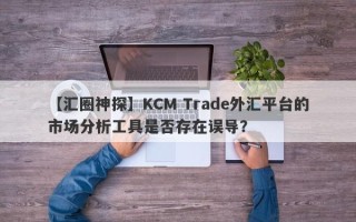 【汇圈神探】KCM Trade外汇平台的市场分析工具是否存在误导？