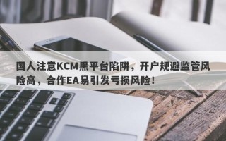 国人注意KCM黑平台陷阱，开户规避监管风险高，合作EA易引发亏损风险！