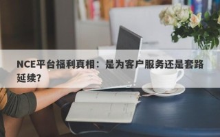 NCE平台福利真相：是为客户服务还是套路延续？