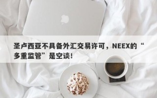 圣卢西亚不具备外汇交易许可，NEEX的“多重监管”是空谈！