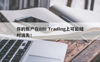 你的账户在BBI Trading上可能随时消失！