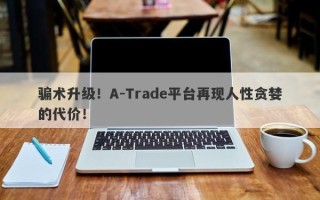 骗术升级！A-Trade平台再现人性贪婪的代价！