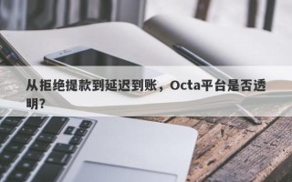 从拒绝提款到延迟到账，Octa平台是否透明？