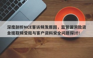 深度剖析NCE客诉频发原因，监管漏洞致资金提取频受阻与客户资料安全问题探讨！