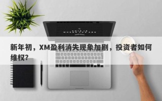 新年初，XM盈利消失现象加剧，投资者如何维权？