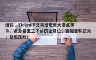 爆料，Tickmill交易出现重大滑点事件，点差暴涨三千达历史高位，客服竟称正常！警惕风险！