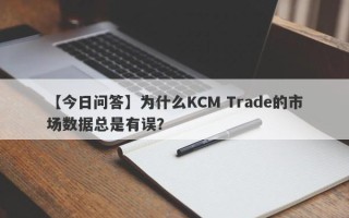 【今日问答】为什么KCM Trade的市场数据总是有误？