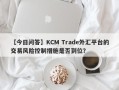 【今日问答】KCM Trade外汇平台的交易风险控制措施是否到位？