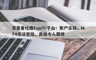 受害者吐槽Equiti平台：账户冻结，MT4无法登陆，真相令人震惊