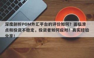 深度剖析PGM外汇平台的评价如何？面临滑点和投资不稳定，投资者如何应对？真实经验分享！