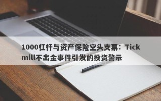 1000杠杆与资产保险空头支票：Tickmill不出金事件引发的投资警示