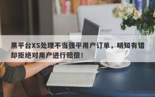 黑平台XS处理不当强平用户订单，明知有错却拒绝对用户进行赔偿！