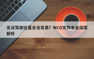 无证驾驶还是合法交易？WCG文传金业深度解析