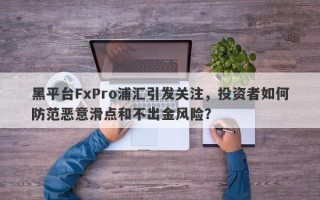 黑平台FxPro浦汇引发关注，投资者如何防范恶意滑点和不出金风险？