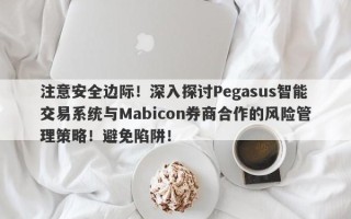 注意安全边际！深入探讨Pegasus智能交易系统与Mabicon券商合作的风险管理策略！避免陷阱！