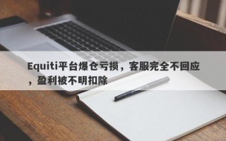 Equiti平台爆仓亏损，客服完全不回应，盈利被不明扣除