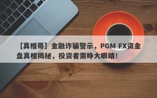 【真相哥】金融诈骗警示，PGM FX资金盘真相揭秘，投资者需睁大眼睛！