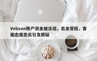 Vebson账户资金被冻结，出金受阻，客服态度恶劣引发质疑