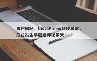 用户揭秘，InstaForex频现异常，后台出金单遭遇神秘消失！