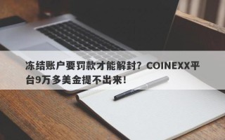 冻结账户要罚款才能解封？COINEXX平台9万多美金提不出来！