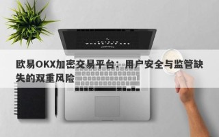 欧易OKX加密交易平台：用户安全与监管缺失的双重风险