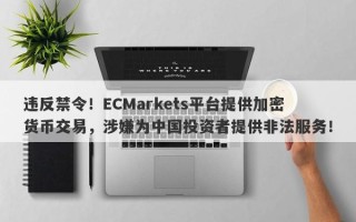 违反禁令！ECMarkets平台提供加密货币交易，涉嫌为中国投资者提供非法服务！