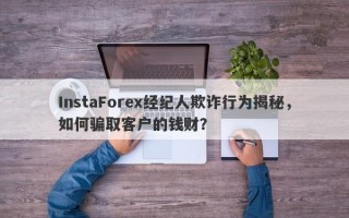 InstaForex经纪人欺诈行为揭秘，如何骗取客户的钱财？