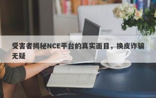 受害者揭秘NCE平台的真实面目，换皮诈骗无疑