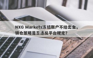 NXG Markets冻结账户不给出金，锁仓策略是否违反平台规定？