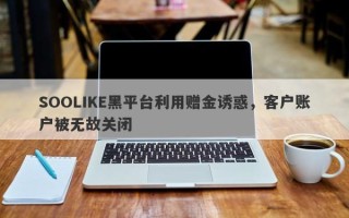 SOOLIKE黑平台利用赠金诱惑，客户账户被无故关闭