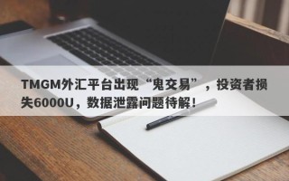 TMGM外汇平台出现“鬼交易”，投资者损失6000U，数据泄露问题待解！