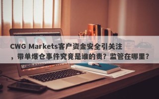 CWG Markets客户资金安全引关注，带单爆仓事件究竟是谁的责？监管在哪里？